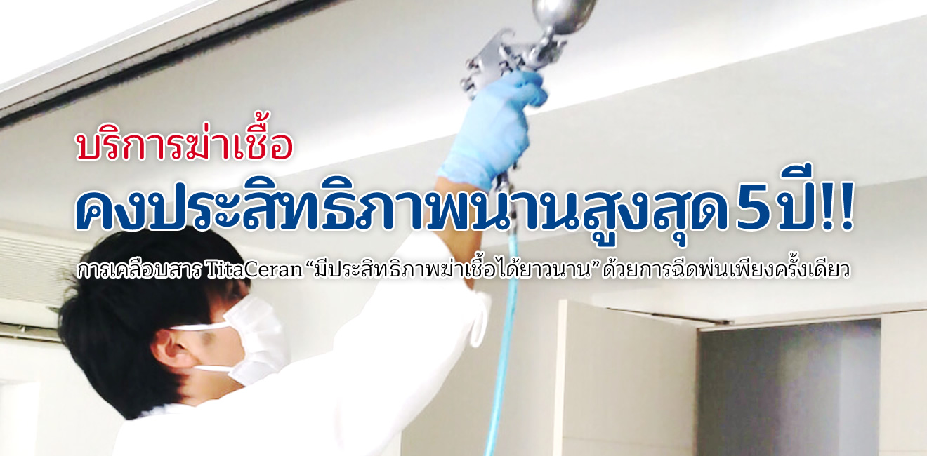 บริการฆ่าเชื้อ คงประสิทธิภาพนานสูงสุด5ปี!! - การเคลือบสาร TitaCeran “มีประสิทธิภาพฆ่าเชื้อได้ยาวนาน” ด้วยการฉีดพ่นเพียงครั้งเดียว